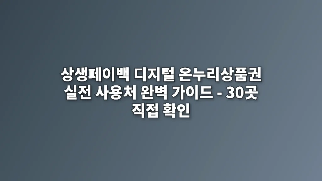 상생페이백 디지털 온누리상품권 실전 사용처 완벽 가이드 – 30곳 직접 확인